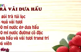 Trà vải, dưa hấu - Món đồ uống lạ và dễ làm