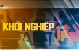 "Khởi nghiệp" trên sóng VTV1 - Đài THVN đồng hành với các nhà khởi nghiệp Việt