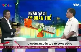 Ngân sách cho các tổ chức đoàn thể quá lớn và khó đánh giá hiệu quả