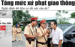 Điểm báo 23/6: Tăng mức xử phạt giao thông với 152 lỗi vi phạm