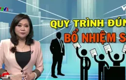 Chấm dứt tình trạng quy trình đúng, bổ nhiệm sai: Siết chặt quy trình bổ nhiệm