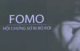 FOMO - "Hội chứng sợ bị bỏ rơi". Bạn đã biết?