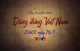 Cầu truyền hình Dáng đứng Việt Nam: Những câu chuyện đặc biệt chưa từng được kể (20h, VTV1)