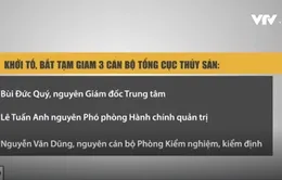 Khởi tố, bắt tạm giam 3 cán bộ Tổng cục Thủy sản