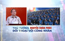 VTV phát sóng buổi đối thoại của Thủ tướng Nguyễn Xuân Phúc với công nhân miền Trung