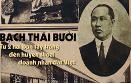 Bạch Thái Bưởi: Từ 2 hai bàn tay trắng đến huyền thoại doanh nhân đất Việt