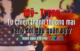 Căng thẳng quan hệ Mỹ - Trung: Từ chiến tranh thương mại sang đối đầu quân sự ? (18h hôm nay, 3/10, VTV8)