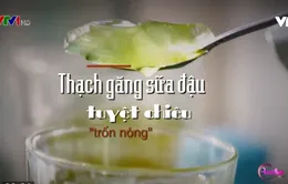 Thạch găng sữa đậu: Tuyệt chiêu giải nóng cho mùa hè