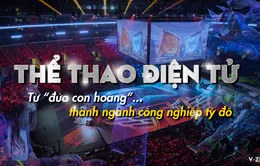 Thể thao điện tử: Từ “đứa con hoang” thành ngành công nghiệp tỷ đô