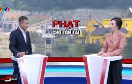 Các vụ xây dựng trái phép, lấn chiếm đất công: Còn tình trạng "phạt cho tồn tại"?