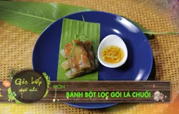 Góc bếp quê nhà: "Bánh bột lọc gói lá chuối" (18h55 thứ Hai, 16/4 trên VTV8)