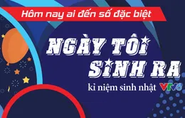 Hôm nay ai đến số đặc biệt nhân dịp sinh nhật VTV6: Ngày tôi sinh ra!