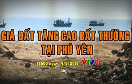 Tiêu điểm: Hiện tượng giá đất tăng cao bất thường tại Phú Yên (18h Thứ 2, 14/5 trên VTV8)