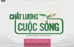 Chất lượng cuộc sống "Chống nắng từ bên trong - Chìa khóa của vẻ đẹp lâu dài" (16h15 Chủ nhật, 03/6)