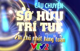 Đón xem số đầu tiên của Câu chuyện Sở hữu trí tuệ lúc 21h Chủ nhật (27/5) trên VTV2