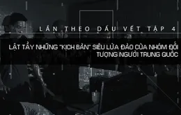 Lần theo dấu vết: Lật tẩy những “kịch bản” siêu lừa của nhóm đối tượng người Trung Quốc