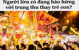 Trực tiếp Thế hệ số 18h30 (24/09): Người lớn có hào hứng hộ trẻ con trong ngày Trung thu?