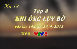 Ký sự "Khi Ông lụy bờ" (19h30 thứ Tư, 26/9)