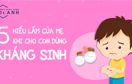 [Infographic] 5 hiểu lầm của mẹ khi cho con dùng kháng sinh