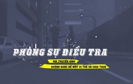 Phóng sự điều tra: Nơi truyền hình không được để mất vị thế và chịu thua