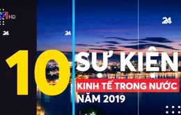 Nhìn lại 10 sự kiện kinh tế trong nước nổi bật năm 2019