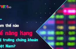 Làm thế nào để nâng hạng thị trường chứng khoán Việt Nam?