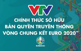 CHÍNH THỨC: VTV độc quyền sở hữu bản quyền truyền thông VCK EURO 2020 trên lãnh thổ Việt Nam