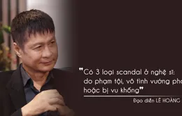 Đạo diễn Lê Hoàng nói về scandal của nghệ sĩ