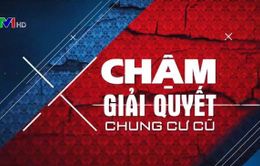 Vì sao chậm xử lý chung cư cũ?