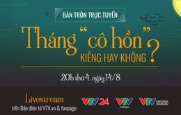 Bàn tròn trực tuyến: Tháng "cô hồn": Kiêng hay không?