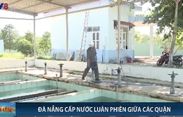 Đà Nẵng: Cấp nước luân phiên giữa các quận từ tối 23/8