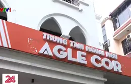 Trung tâm Anh ngữ Eagle "gãy cánh" - Trách nhiệm vẫn là câu hỏi không có lời giải?