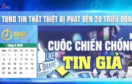 Chính sách nổi bật có hiệu lực từ tháng 4/2020: Tung tin đồn thất thiệt bị phạt tới 20 triệu đồng