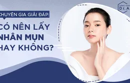 Đi tìm lời giải cho câu hỏi: Có nên lấy nhân mụn hay không?