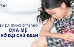 Viêm đại tràng ở trẻ nhỏ: Cha mẹ chớ dại chủ quan