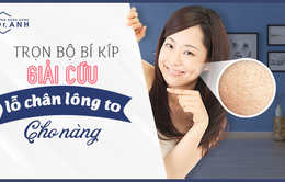 Trọn bộ bí kíp "giải cứu" lỗ chân lông to cho nàng