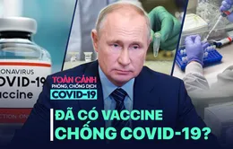 Toàn cảnh phòng chống COVID-19 ngày 11/8: Nga sở hữu vaccine sẽ là bước ngoặt của cuộc chiến?