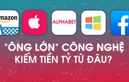 Các "ông lớn" công nghệ kiếm tiền tỷ từ đâu?