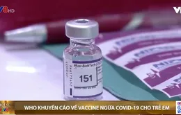 Tổ chức WHO khuyến cáo về vaccine ngừa COVID-19 cho trẻ em