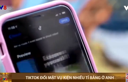 TikTok đối mặt vụ kiện nhiều tỉ bảng ở Anh