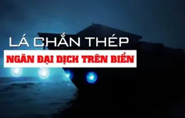 "Lá chắn thép" trên biển ngăn đại dịch COVID-19 xâm nhập