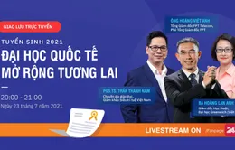 20h00 ngày 23/7, giao lưu trực tuyến Tuyển sinh 2021 – Đại học quốc tế rộng mở tương lai