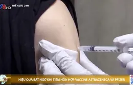 Hiệu quả bất ngờ khi tiêm hỗn hợp vaccine AstraZeneca và Pfizer