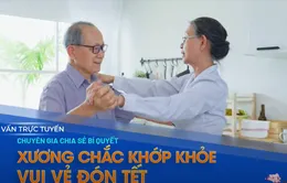 Tư vấn trực tuyến: Chuyên gia chia sẻ bí quyết xương chắc khớp khỏe - Vui đón Tết