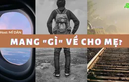 Số 17 Podcast "Ơi nghe nè": Mang “gì” về cho mẹ?