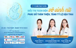 Tư vấn trực tuyến: Điều trị toàn diện vô sinh nữ - Phác đồ thân thiện, tăng tỷ lệ đậu thai