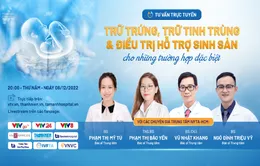 Tư vấn trực tuyến: "Trữ trứng, trữ tinh trùng & điều trị hỗ trợ sinh sản cho những trường hợp đặc biệt"