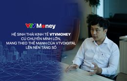 Hệ sinh thái kinh tế VTVMoney: Cú chuyển mình lớn mang theo thế mạnh của VTVDigital lên nền tảng số