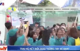 Trại hè kết nối 2022 " Vòng tay bè bạn "