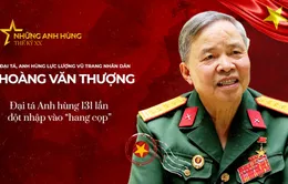 Anh hùng LLVTND Hoàng Văn Thượng - Đại tá Anh hùng 131 lần đột nhập vào "hang cọp"